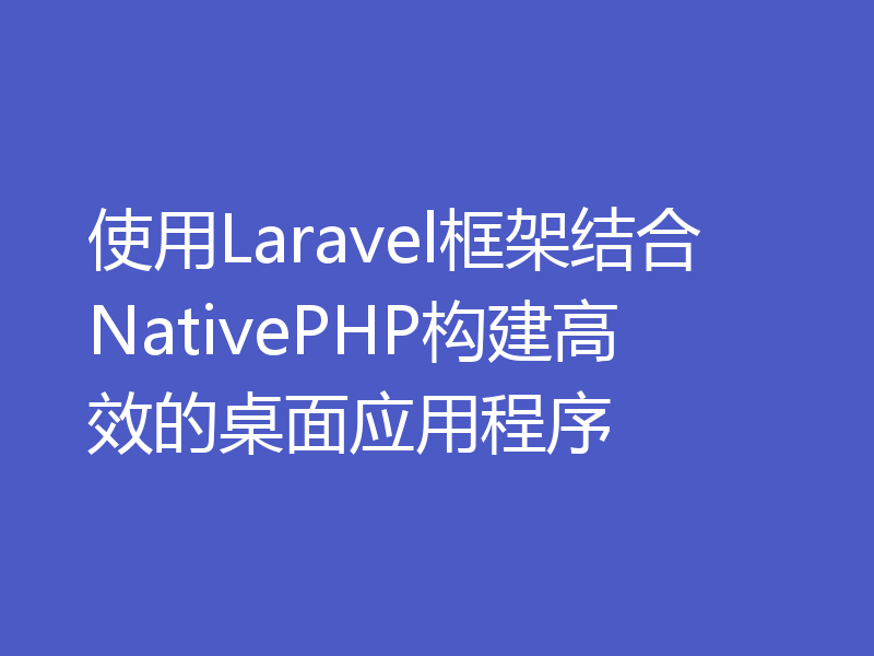 使用Laravel框架结合NativePHP构建高效的桌面应用程序