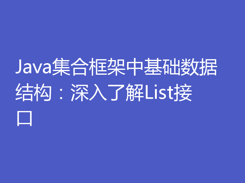 Java集合框架中基础数据结构：深入了解List接口