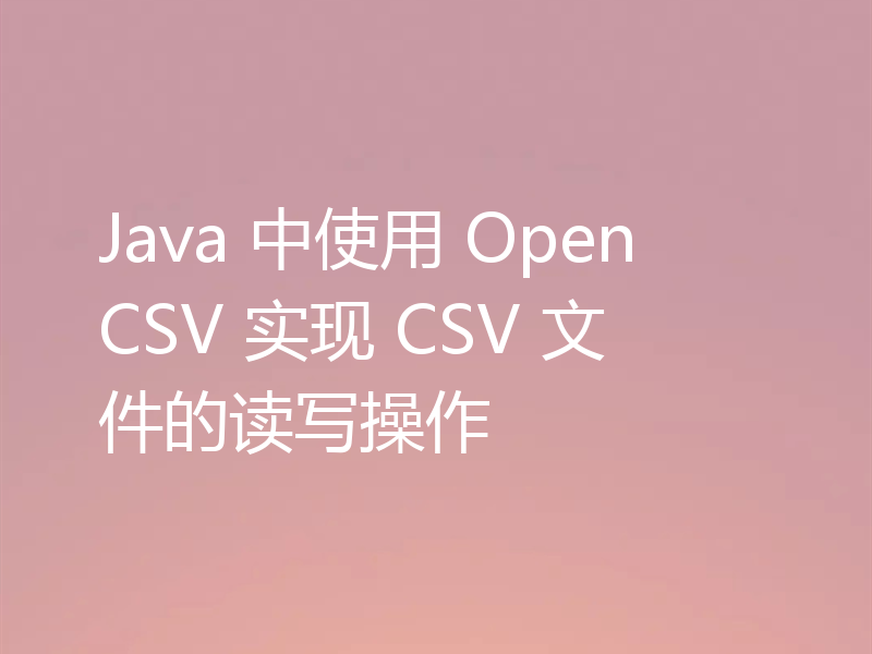 Java 中使用 OpenCSV 实现 CSV 文件的读写操作