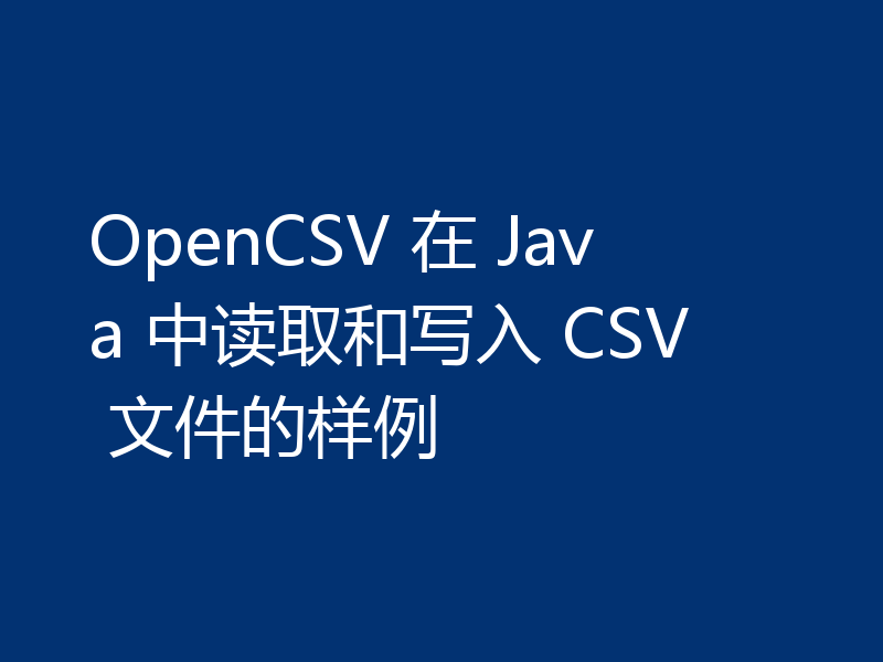 OpenCSV 在 Java 中读取和写入 CSV 文件的样例