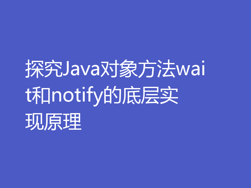 探究Java对象方法wait和notify的底层实现原理
