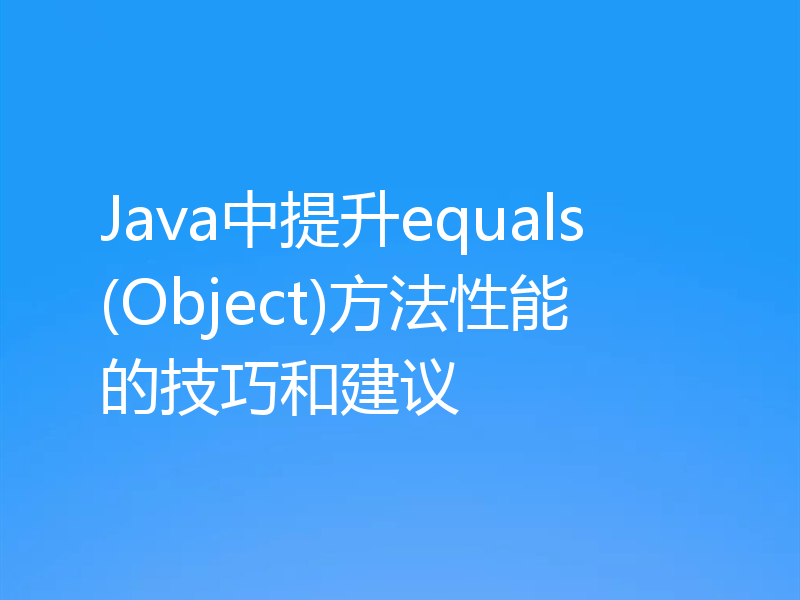 Java中提升equals(Object)方法性能的技巧和建议