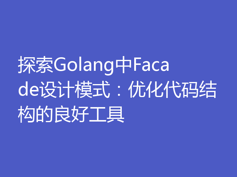 探索Golang中Facade设计模式：优化代码结构的良好工具