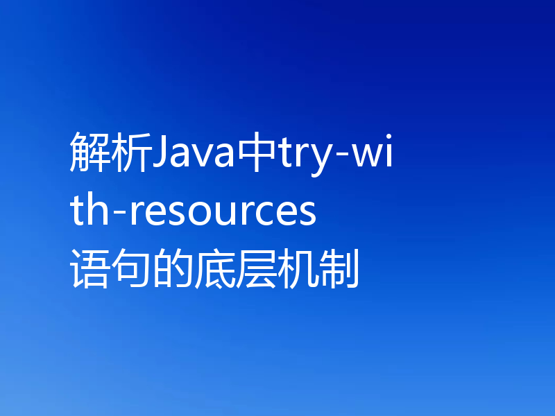 解析Java中try-with-resources语句的底层机制