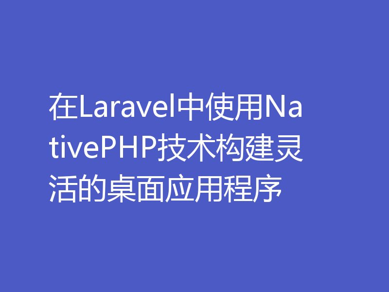 在Laravel中使用NativePHP技术构建灵活的桌面应用程序