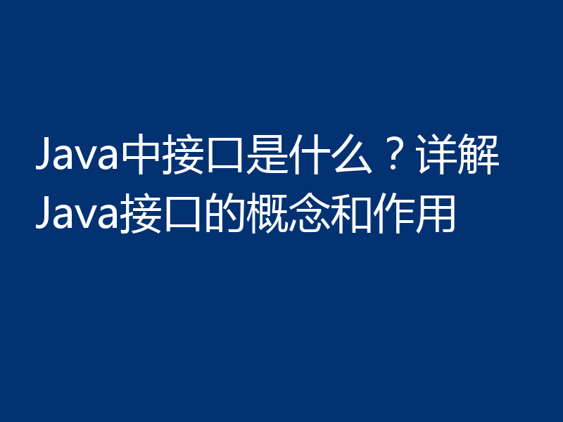 Java中接口是什么？详解Java接口的概念和作用