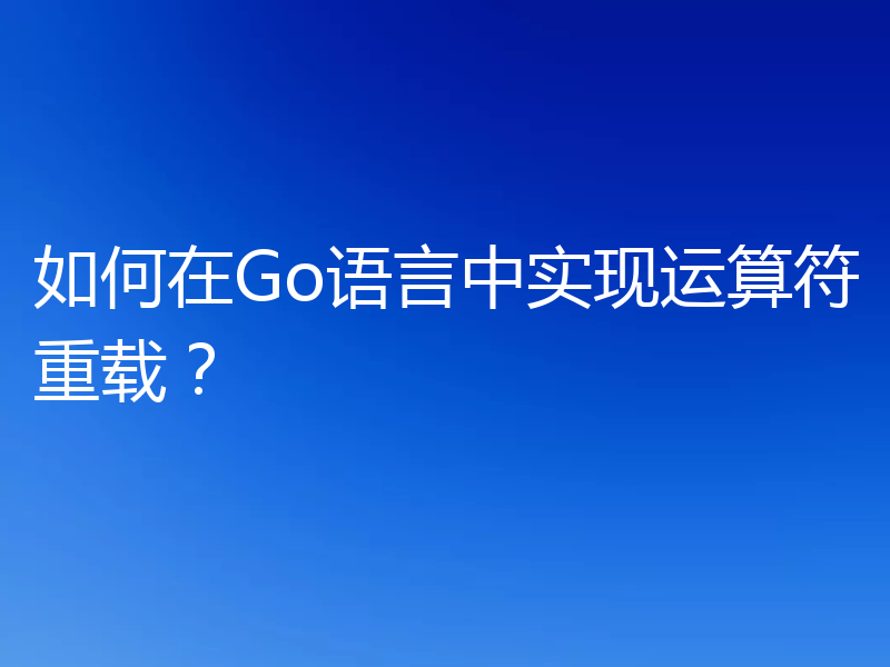 如何在Go语言中实现运算符重载？