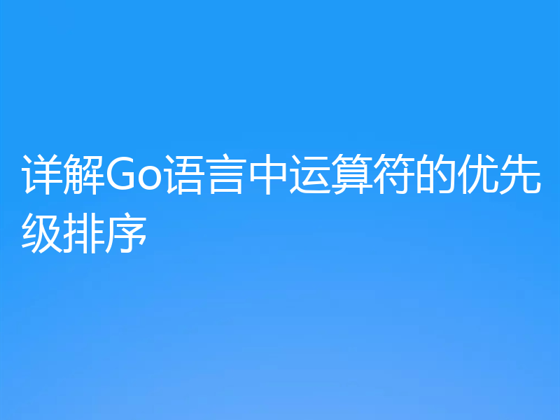 详解Go语言中运算符的优先级排序