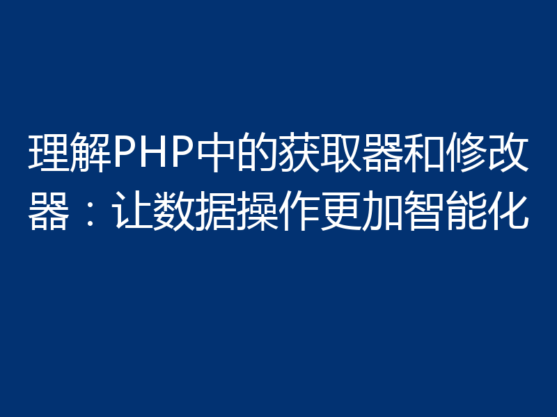 理解PHP中的获取器和修改器：让数据操作更加智能化