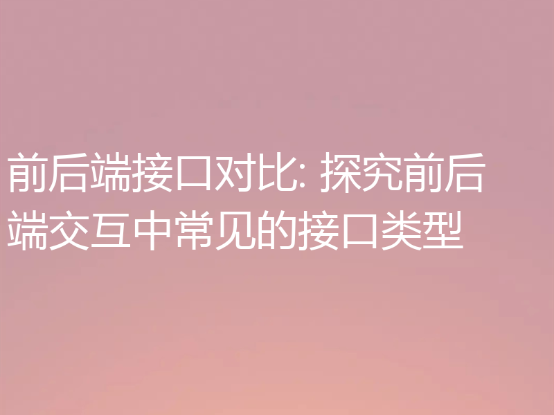 前后端接口对比: 探究前后端交互中常见的接口类型