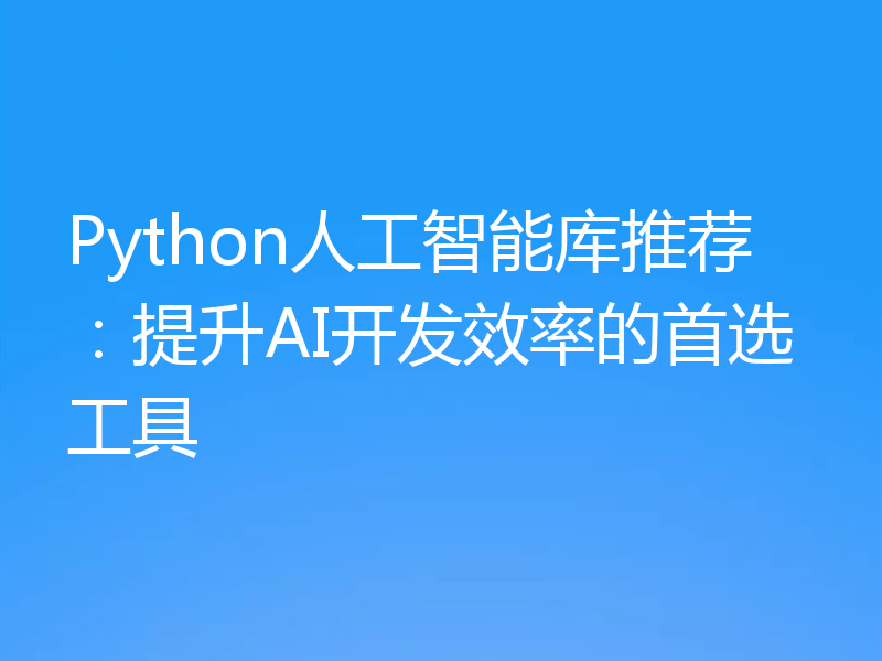 Python人工智能库推荐：提升AI开发效率的首选工具
