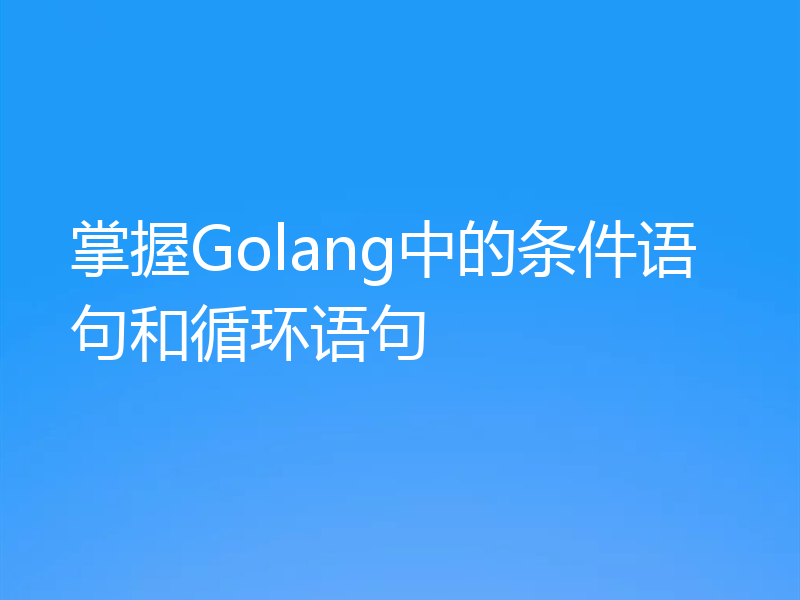 掌握Golang中的条件语句和循环语句