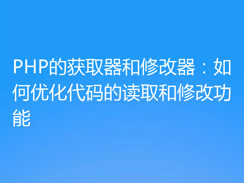 PHP的获取器和修改器：如何优化代码的读取和修改功能