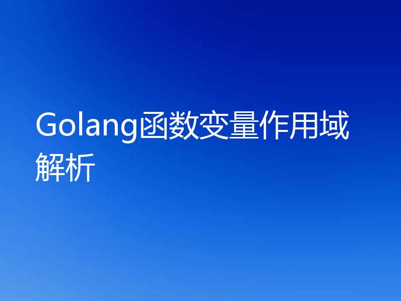 Golang函数变量作用域解析