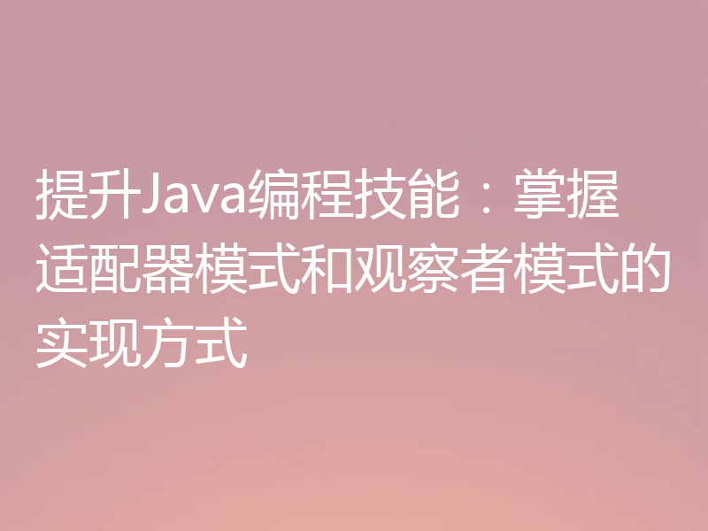 提升Java编程技能：掌握适配器模式和观察者模式的实现方式