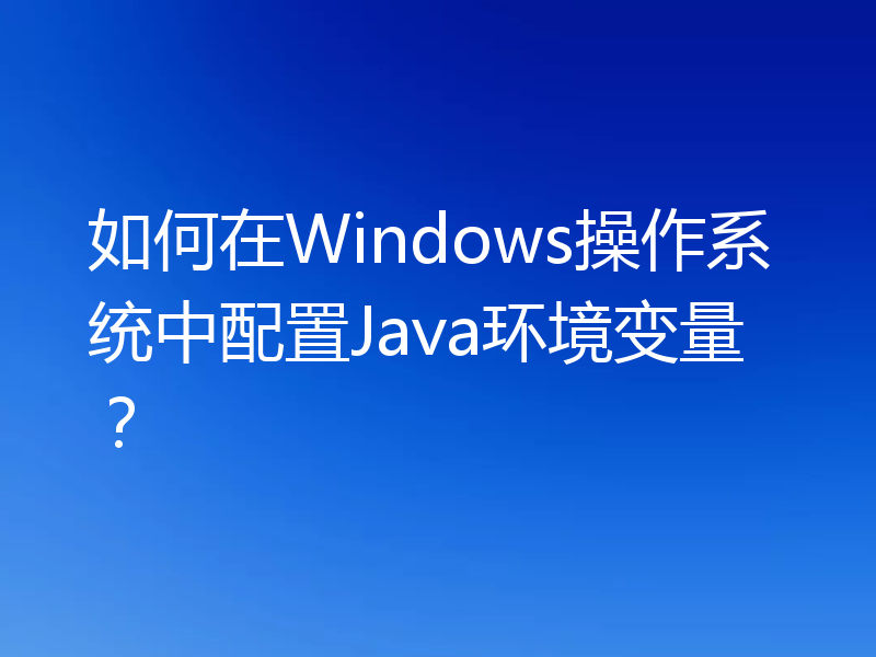 如何在Windows操作系统中配置Java环境变量？