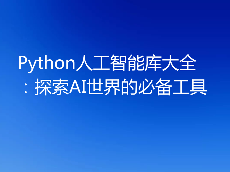 Python人工智能库大全：探索AI世界的必备工具