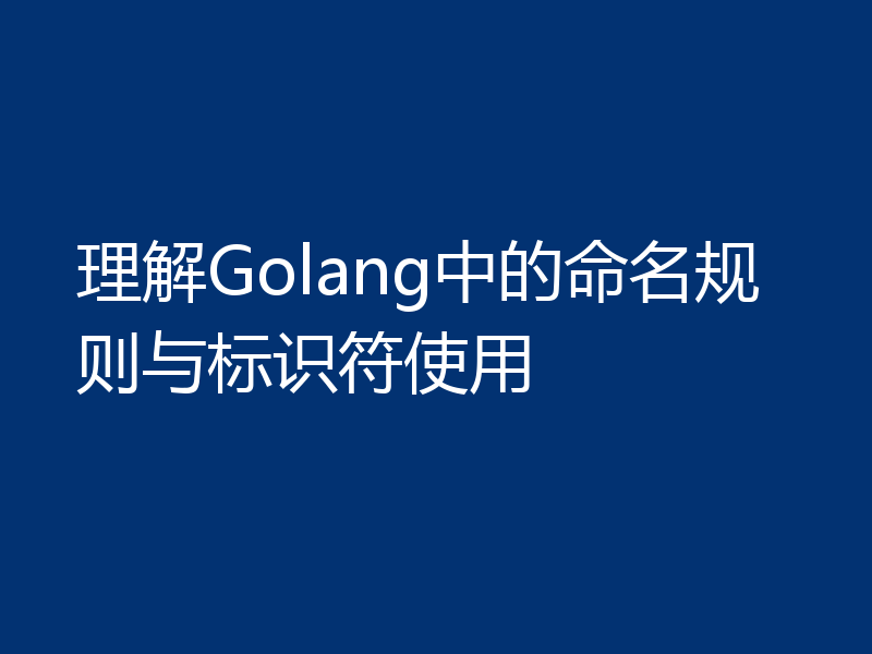 理解Golang中的命名规则与标识符使用