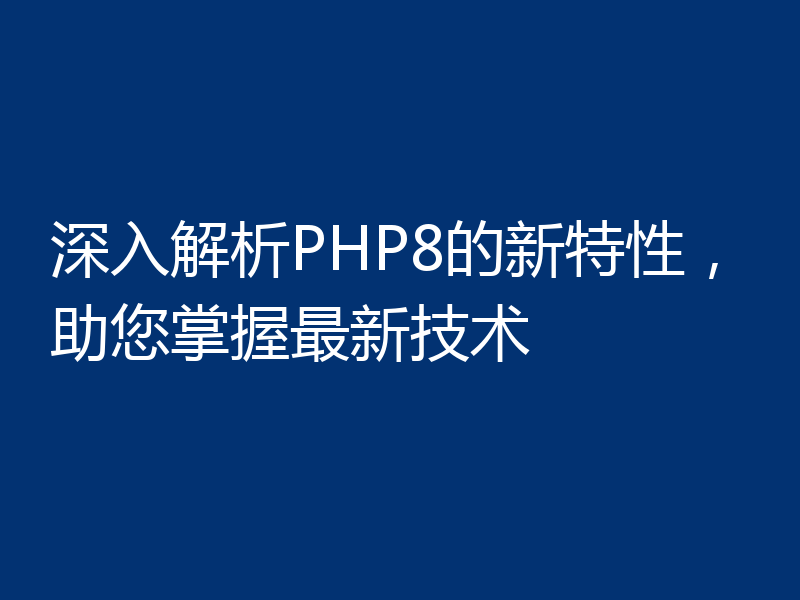 深入解析PHP8的新特性，助您掌握最新技术