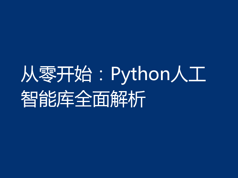 从零开始：Python人工智能库全面解析