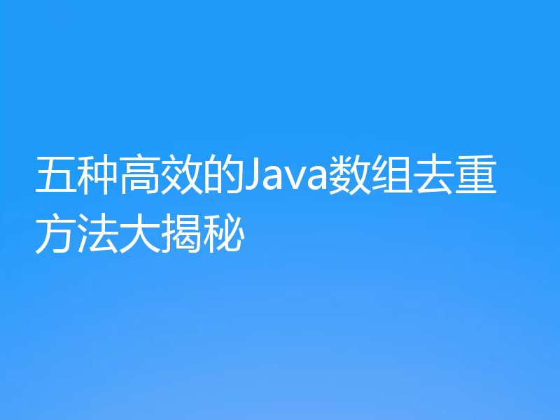 五种高效的Java数组去重方法大揭秘