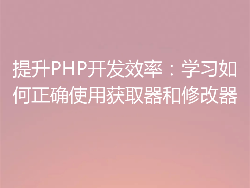 提升PHP开发效率：学习如何正确使用获取器和修改器