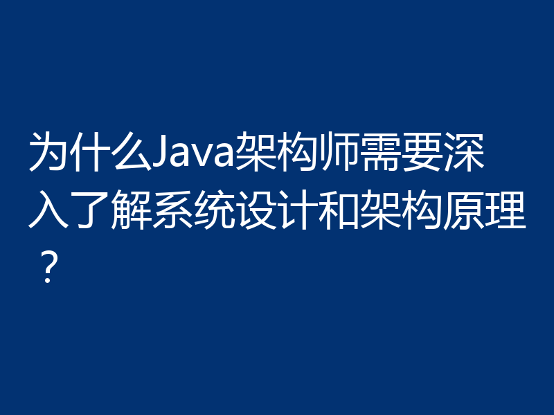为什么Java架构师需要深入了解系统设计和架构原理？