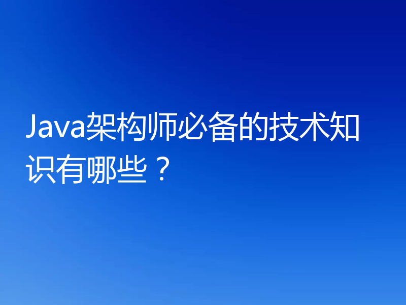 Java架构师必备的技术知识有哪些？