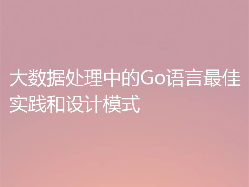 大数据处理中的Go语言最佳实践和设计模式
