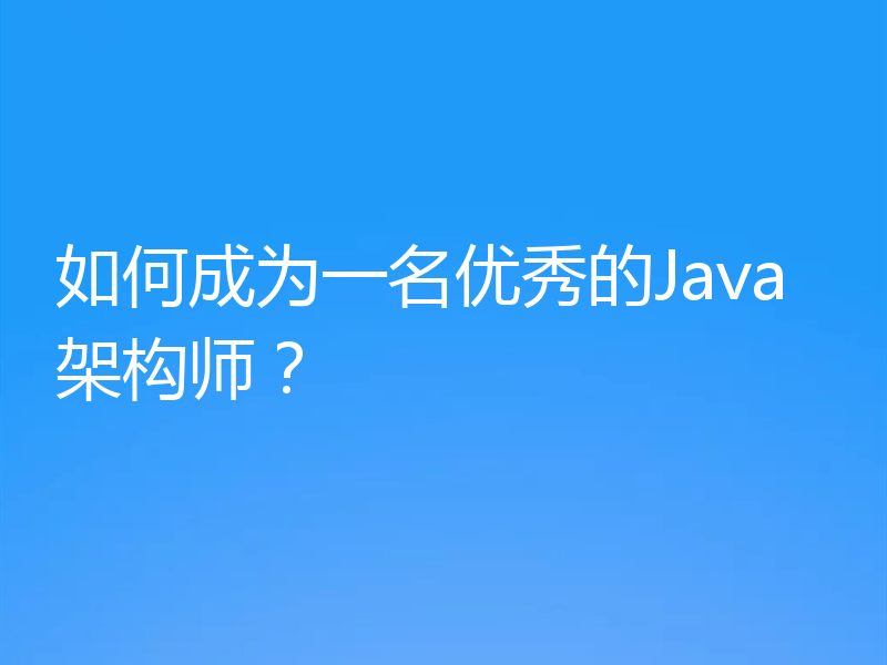 如何成为一名优秀的Java架构师？