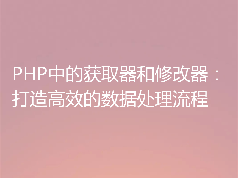 PHP中的获取器和修改器：打造高效的数据处理流程