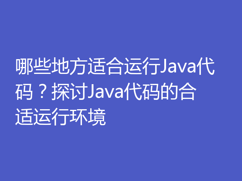 哪些地方适合运行Java代码？探讨Java代码的合适运行环境