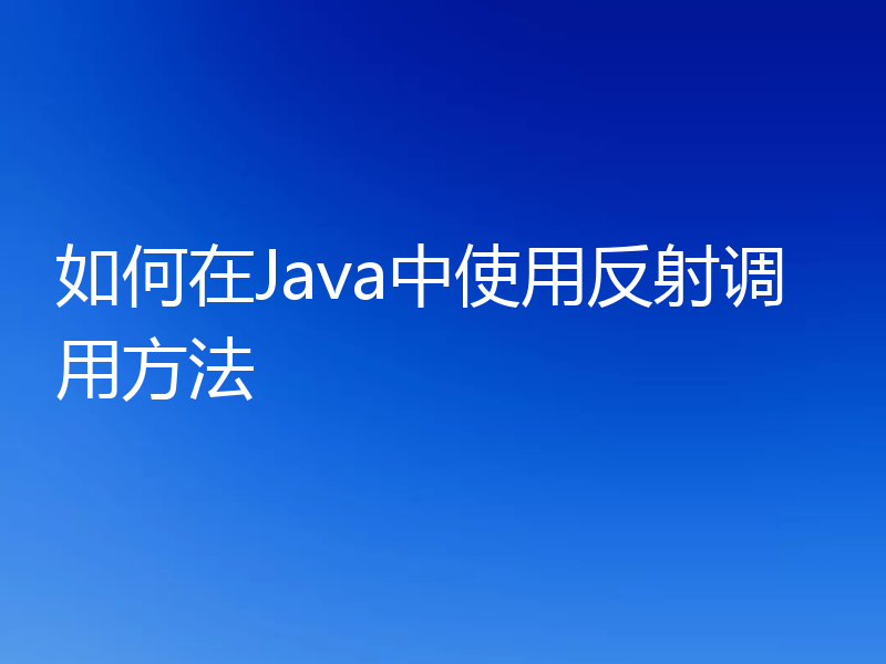 如何在Java中使用反射调用方法