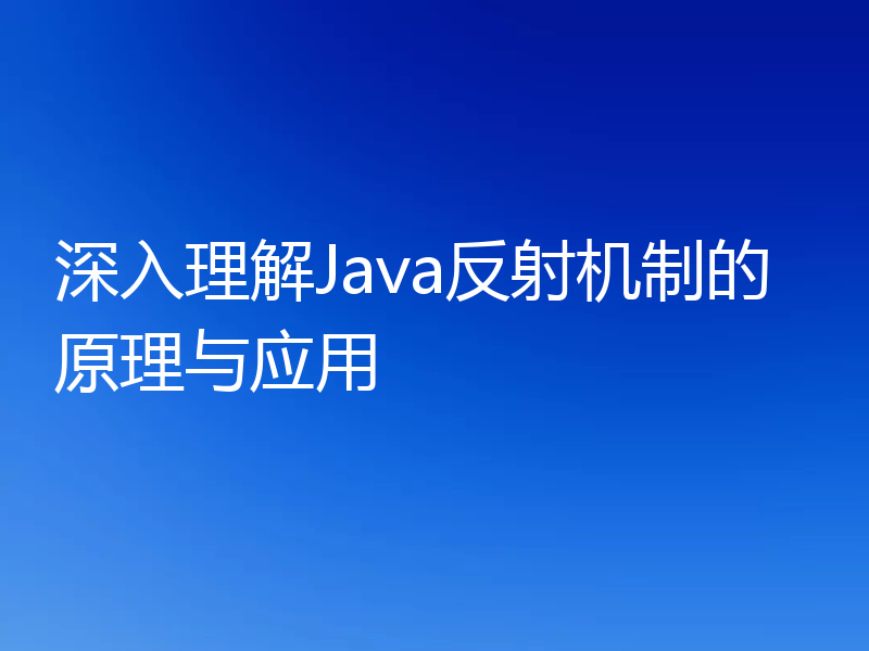 深入理解Java反射机制的原理与应用
