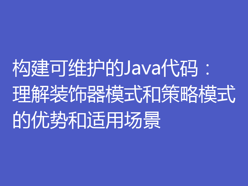 构建可维护的Java代码：理解装饰器模式和策略模式的优势和适用场景