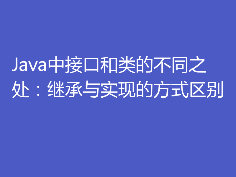 Java中接口和类的不同之处：继承与实现的方式区别