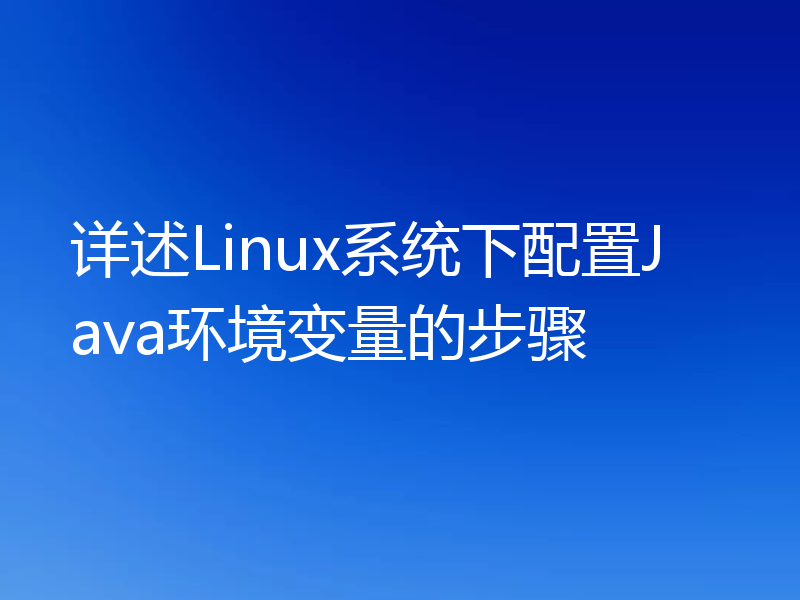 详述Linux系统下配置Java环境变量的步骤