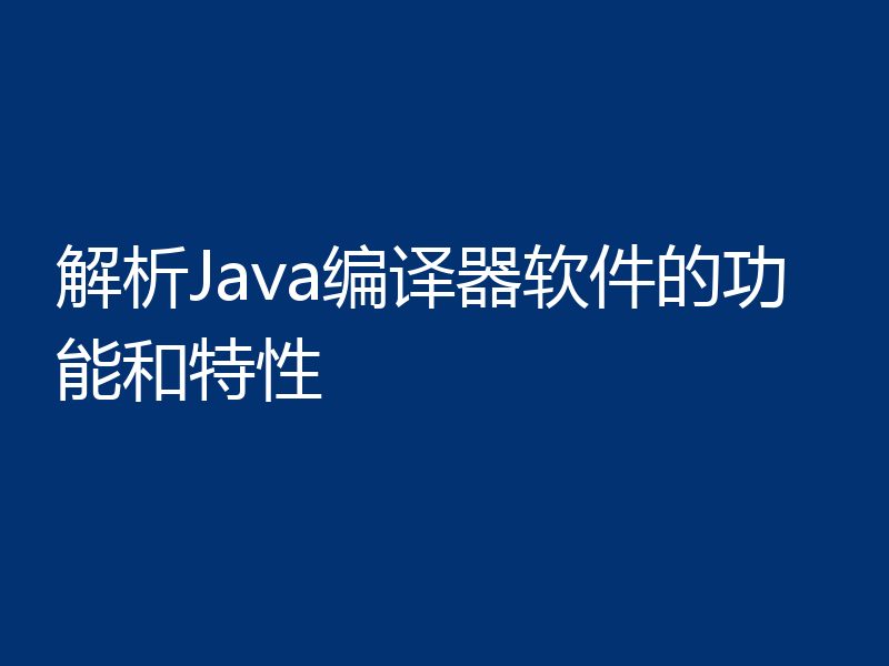 解析Java编译器软件的功能和特性
