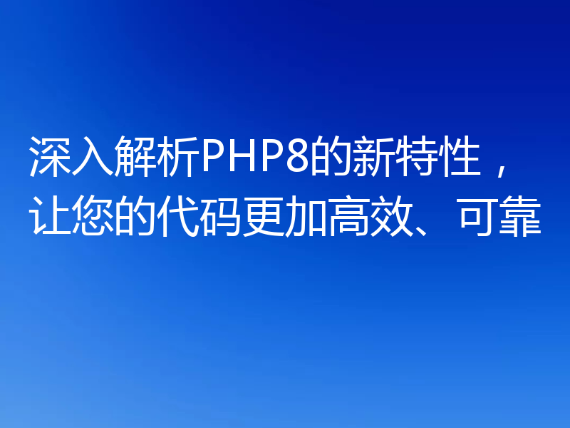 深入解析PHP8的新特性，让您的代码更加高效、可靠