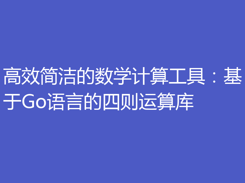 高效简洁的数学计算工具：基于Go语言的四则运算库
