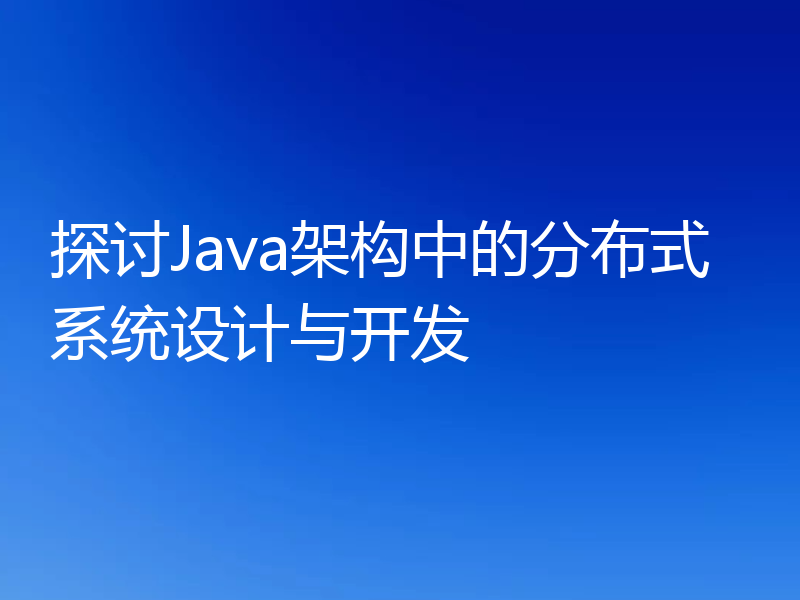 探讨Java架构中的分布式系统设计与开发