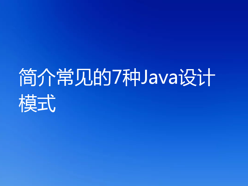 简介常见的7种Java设计模式