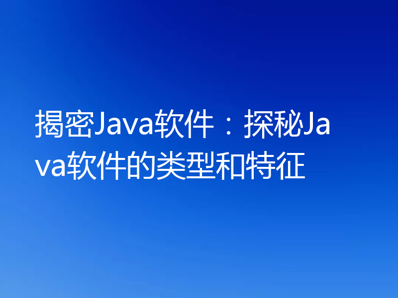 揭密Java软件：探秘Java软件的类型和特征