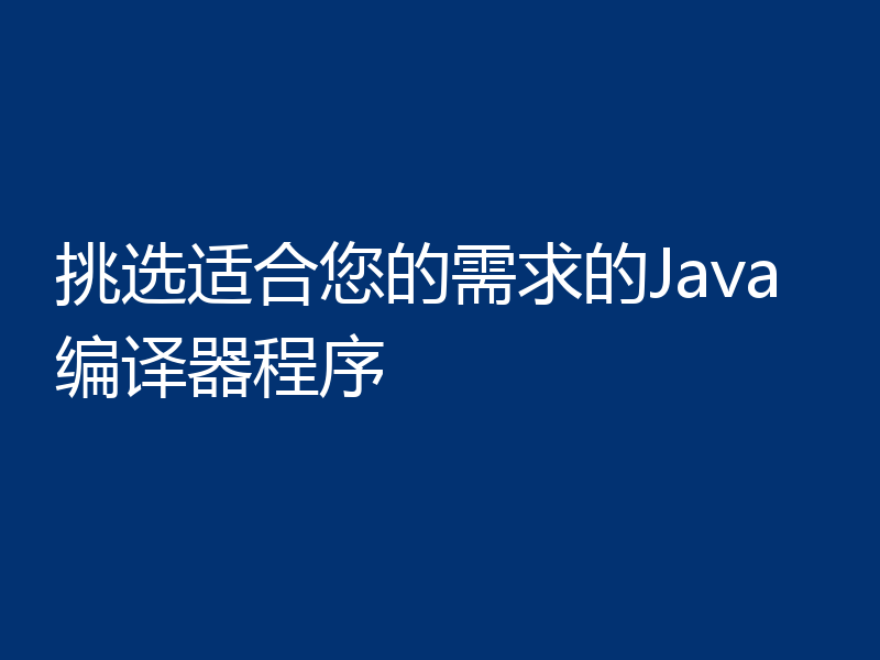 挑选适合您的需求的Java编译器程序