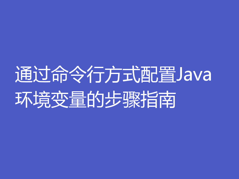 通过命令行方式配置Java环境变量的步骤指南
