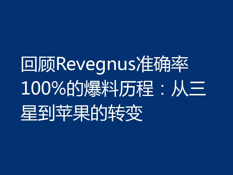 回顾Revegnus准确率100%的爆料历程：从三星到苹果的转变