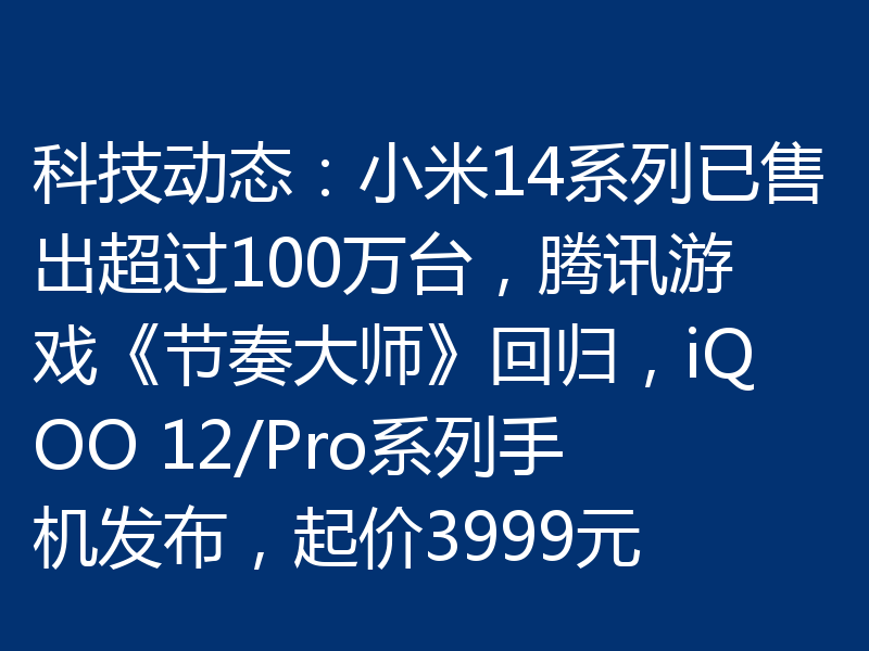 科技动态：小米14系列已售出超过100万台，腾讯游戏《节奏大师》回归，iQOO 12/Pro系列手机发布，起价3999元
