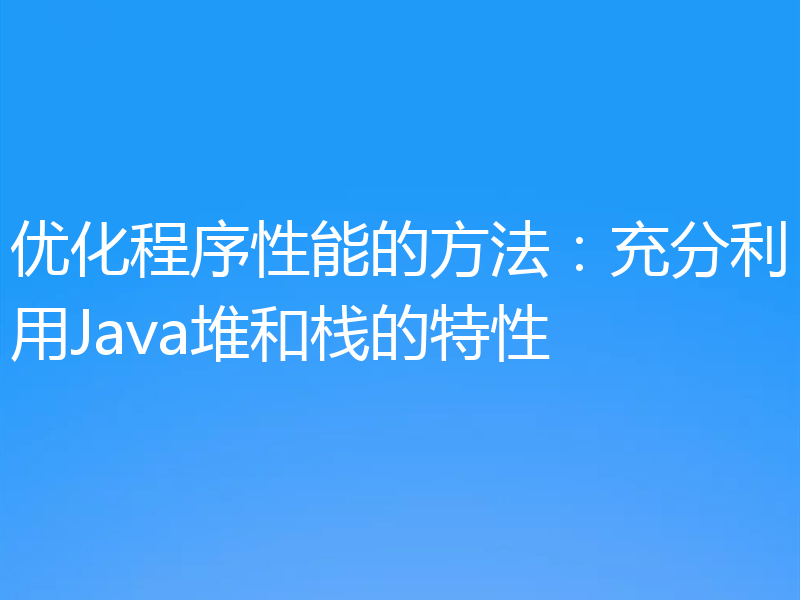 优化程序性能的方法：充分利用Java堆和栈的特性