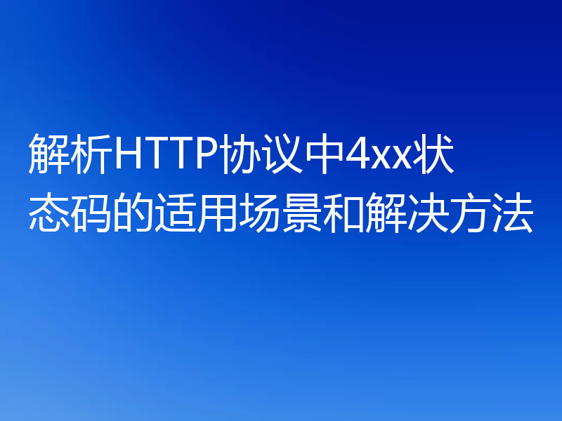 解析HTTP协议中4xx状态码的适用场景和解决方法
