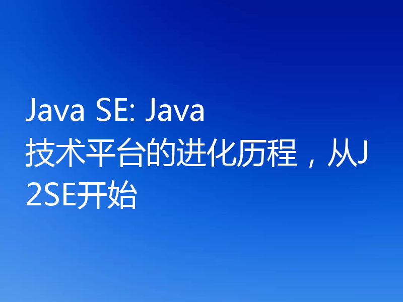 Java SE: Java技术平台的进化历程，从J2SE开始